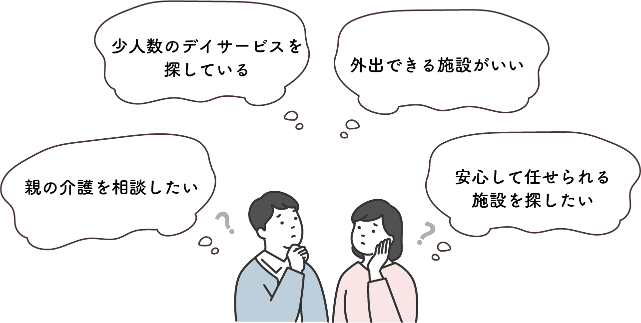 親の介護を相談したい。小人数制のデイサービスを探している。外出できる施設がいい。安心して任せられる施設を探したい。